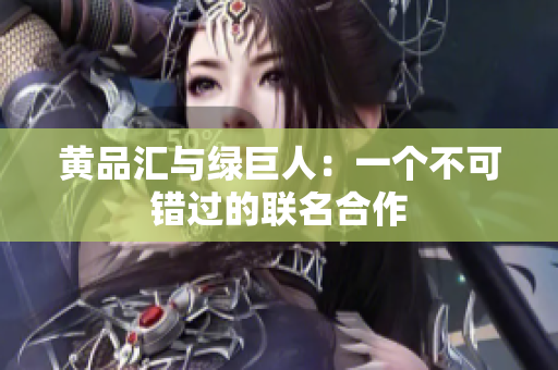 黄品汇与绿巨人：一个不可错过的联名合作