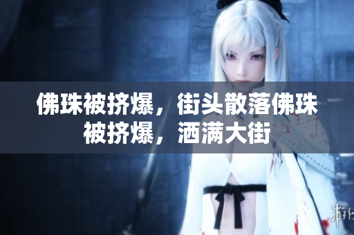 佛珠被挤爆，街头散落佛珠被挤爆，洒满大街