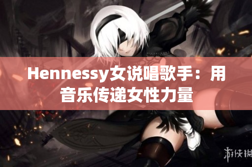 Hennessy女说唱歌手：用音乐传递女性力量