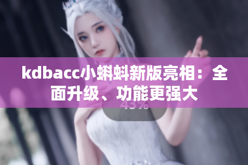 kdbacc小蝌蚪新版亮相：全面升级、功能更强大