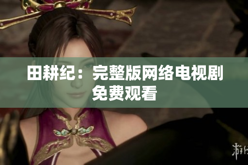 田耕纪：完整版网络电视剧免费观看