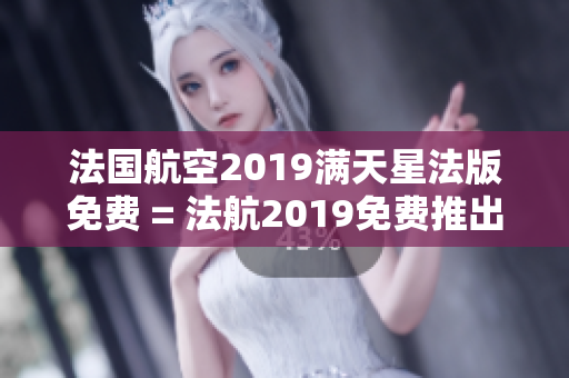 法国航空2019满天星法版免费 = 法航2019免费推出满天星法版