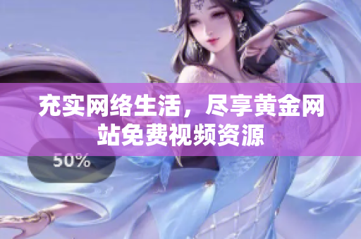 充实网络生活，尽享黄金网站免费视频资源