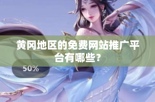 黄冈地区的免费网站推广平台有哪些？