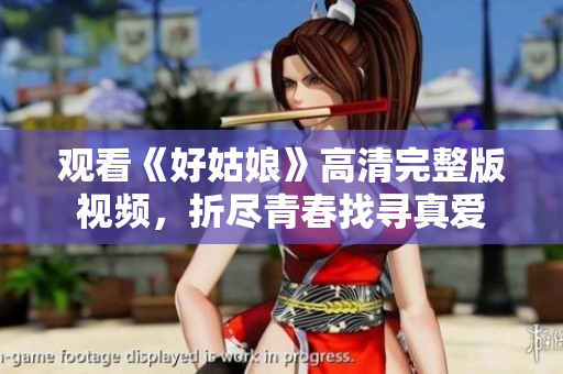 观看《好姑娘》高清完整版视频，折尽青春找寻真爱
