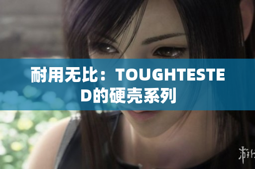 耐用无比：TOUGHTESTED的硬壳系列