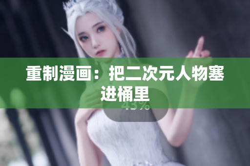 重制漫画：把二次元人物塞进桶里