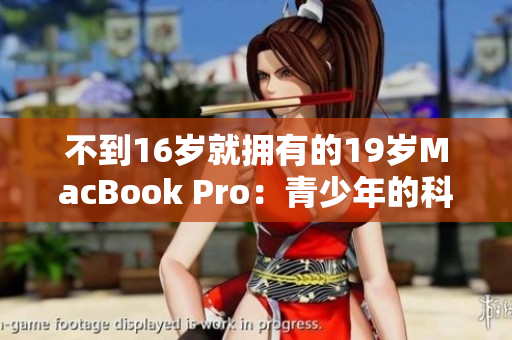 不到16岁就拥有的19岁MacBook Pro：青少年的科技狂热