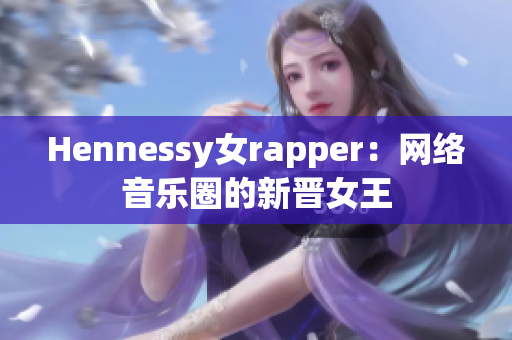 Hennessy女rapper：网络音乐圈的新晋女王