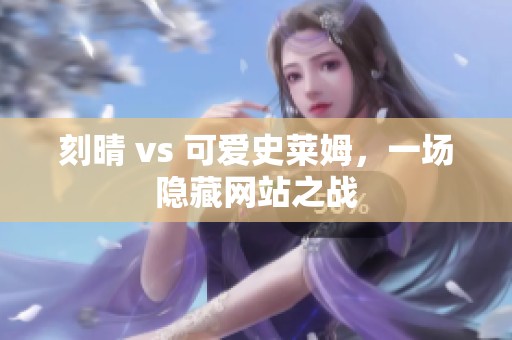 刻晴 vs 可爱史莱姆，一场隐藏网站之战