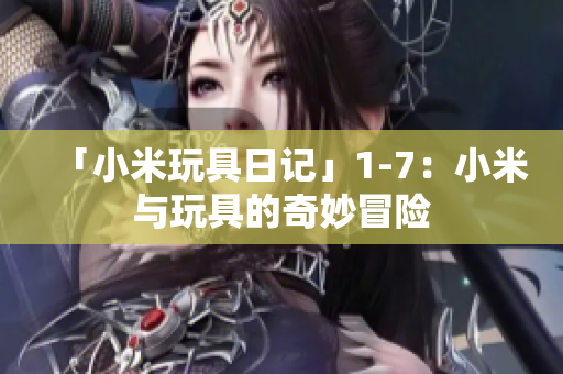 「小米玩具日记」1-7：小米与玩具的奇妙冒险
