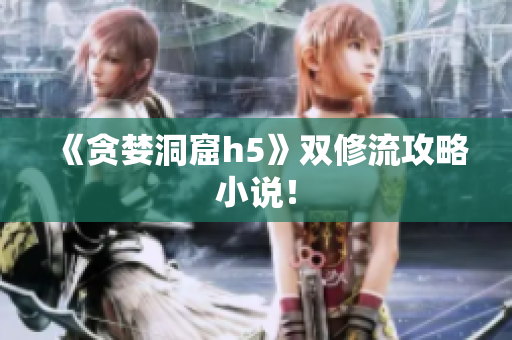 《贪婪洞窟h5》双修流攻略小说！
