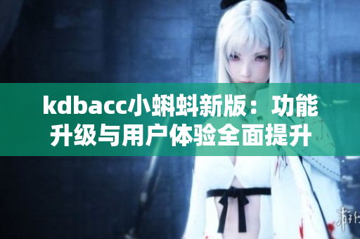 kdbacc小蝌蚪新版：功能升级与用户体验全面提升