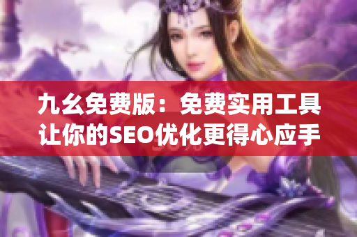 九幺免费版：免费实用工具让你的SEO优化更得心应手)
