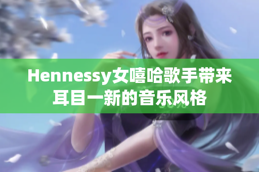 Hennessy女嘻哈歌手带来耳目一新的音乐风格