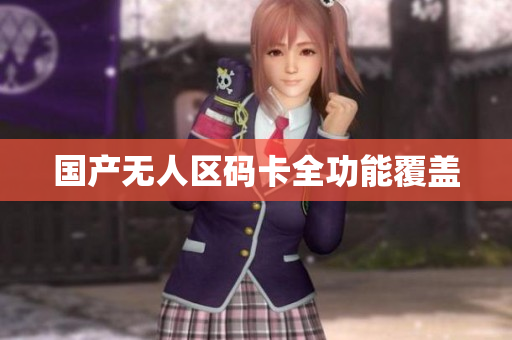 国产无人区码卡全功能覆盖