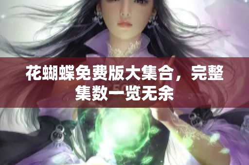 花蝴蝶免费版大集合，完整集数一览无余