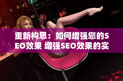 重新构思：如何增强您的SEO效果 增强SEO效果的实用技巧