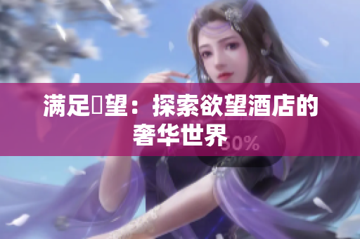 满足慾望：探索欲望酒店的奢华世界