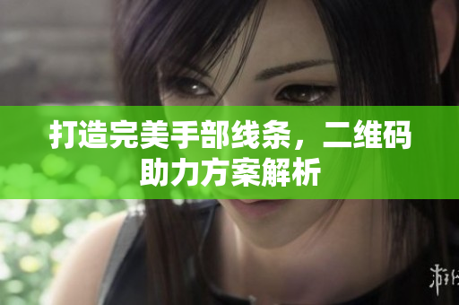 打造完美手部线条，二维码助力方案解析