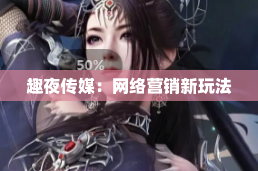 趣夜传媒：网络营销新玩法