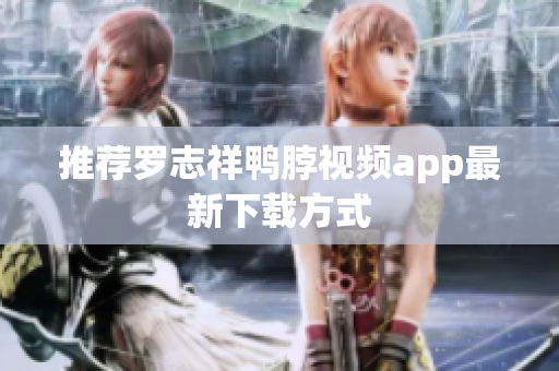 推荐罗志祥鸭脖视频app最新下载方式