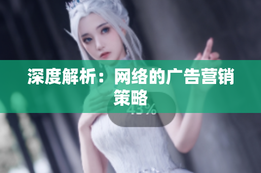 深度解析：网络的广告营销策略
