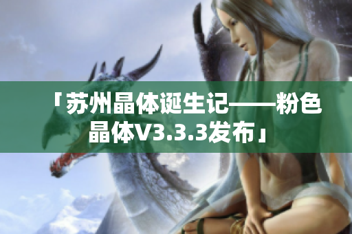 「苏州晶体诞生记——粉色晶体V3.3.3发布」