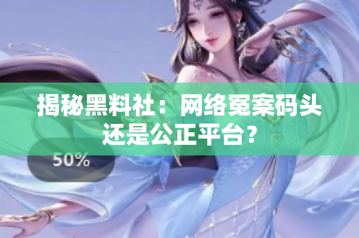 揭秘黑料社：网络冤案码头还是公正平台？