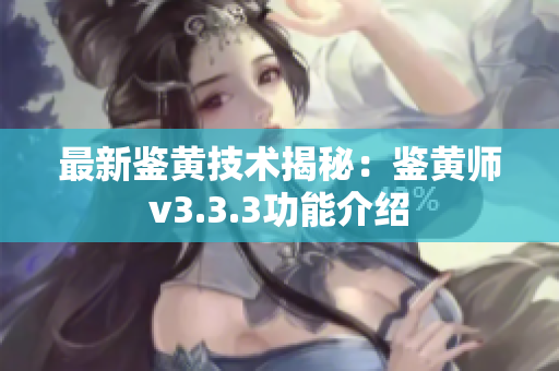 最新鉴黄技术揭秘：鉴黄师v3.3.3功能介绍