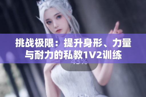 挑战极限：提升身形、力量与耐力的私教1V2训练