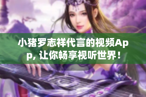 小猪罗志祥代言的视频App, 让你畅享视听世界！