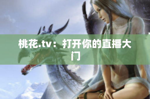 桃花.tv：打开你的直播大门
