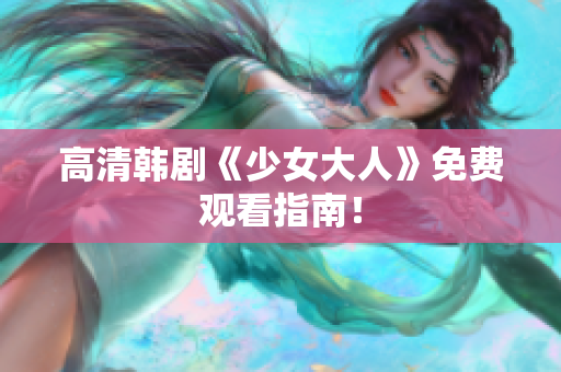 高清韩剧《少女大人》免费观看指南！