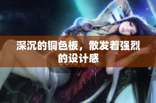 深沉的铜色板，散发着强烈的设计感