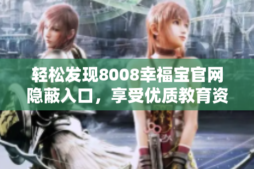 轻松发现8008幸福宝官网隐蔽入口，享受优质教育资源