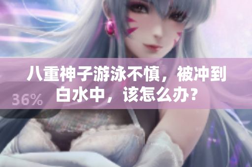 八重神子游泳不慎，被冲到白水中，该怎么办？