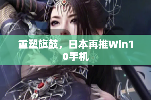 重塑旗鼓，日本再推Win10手机