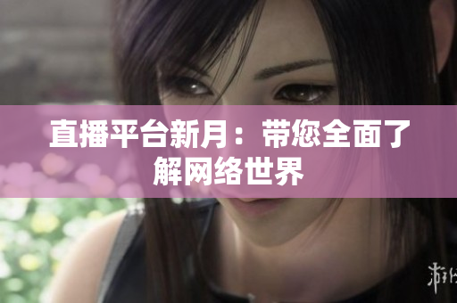 直播平台新月：带您全面了解网络世界