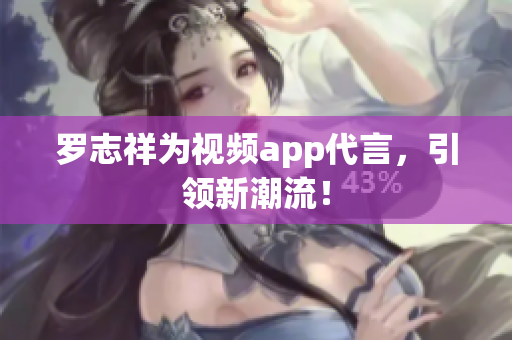 罗志祥为视频app代言，引领新潮流！