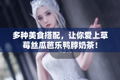 多种美食搭配，让你爱上草莓丝瓜芭乐鸭脖奶茶！