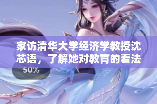 家访清华大学经济学教授沈芯语，了解她对教育的看法与传授的经济学知识。
