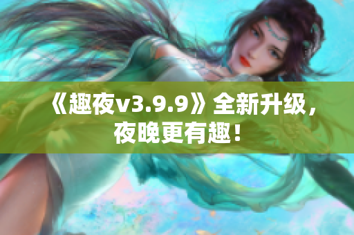 《趣夜v3.9.9》全新升级，夜晚更有趣！