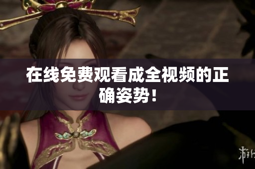 在线免费观看成全视频的正确姿势！