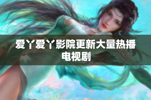 爱丫爱丫影院更新大量热播电视剧