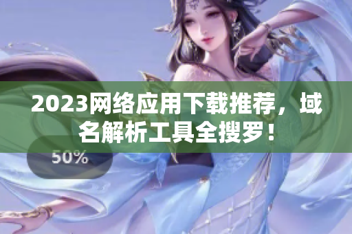 2023网络应用下载推荐，域名解析工具全搜罗！