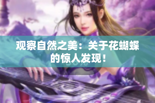 观察自然之美：关于花蝴蝶的惊人发现！