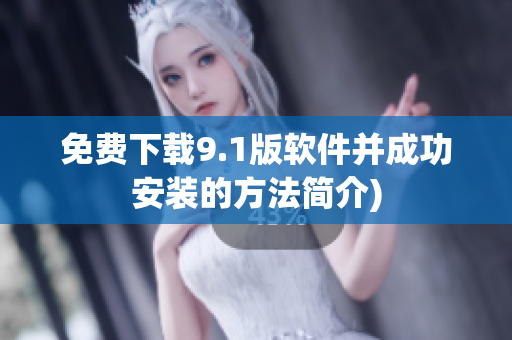 免费下载9.1版软件并成功安装的方法简介)