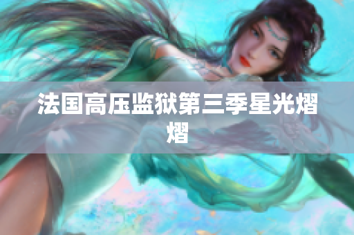 法国高压监狱第三季星光熠熠