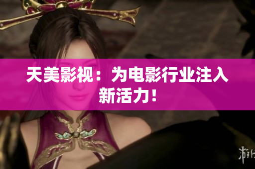 天美影视：为电影行业注入新活力！